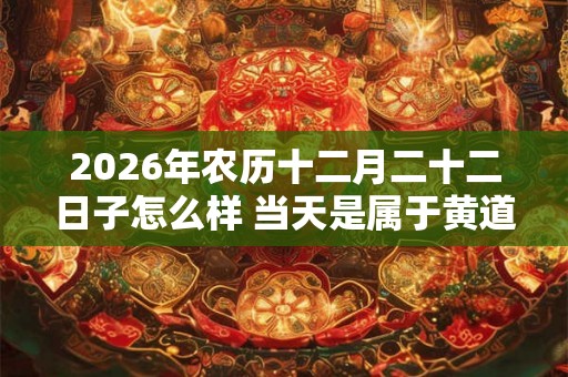 2026年农历十二月二十二日子怎么样 当天是属于黄道吉日吗