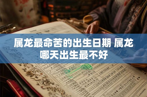 属龙最命苦的出生日期 属龙哪天出生最不好