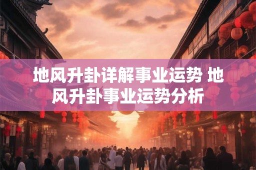 地风升卦详解事业运势 地风升卦事业运势分析