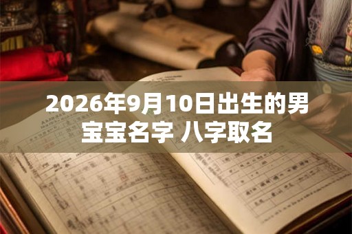 2026年9月10日出生的男宝宝名字 八字取名