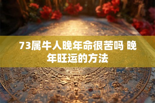 73属牛人晚年命很苦吗 晚年旺运的方法