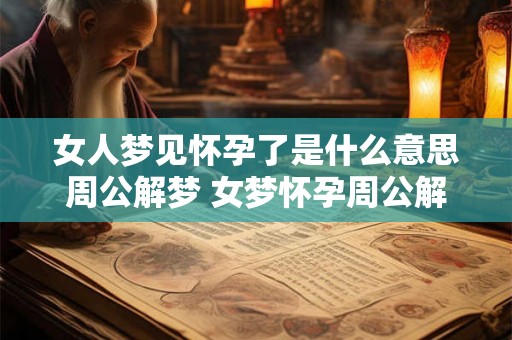 女人梦见怀孕了是什么意思周公解梦 女梦怀孕周公解梦