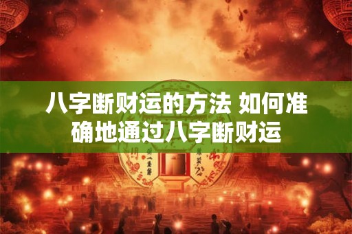 八字断财运的方法 如何准确地通过八字断财运