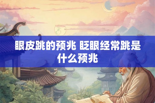 眼皮跳的预兆 眨眼经常跳是什么预兆