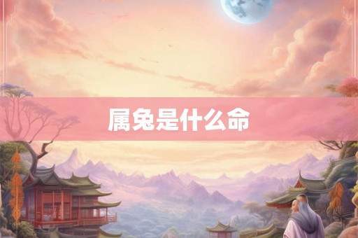 属兔是什么命 属兔是什么命