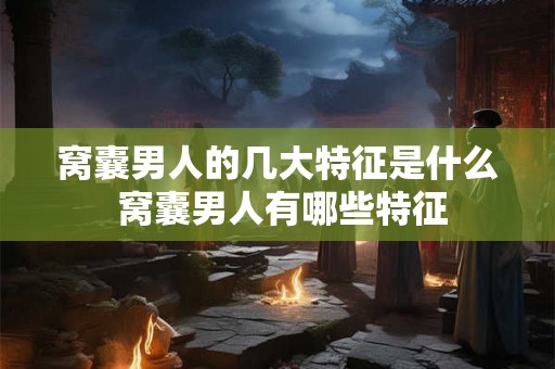 窝囊男人的几大特征是什么 窝囊男人有哪些特征