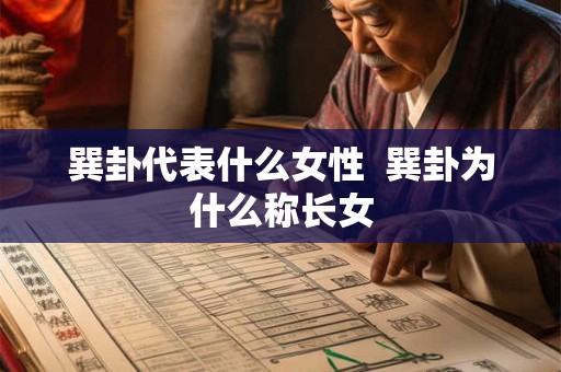 巽卦代表什么女性 巽卦为什么称长女 巽卦代表什么女性 巽卦为什么称长女