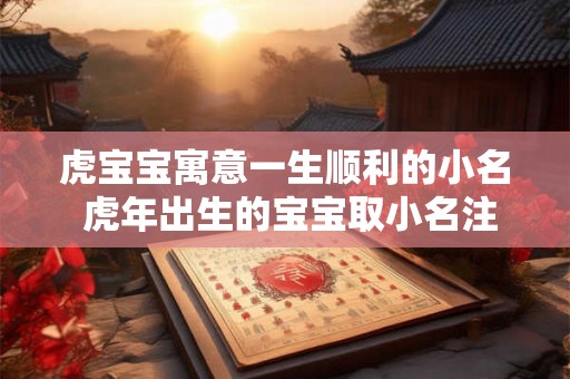 虎宝宝寓意一生顺利的小名 虎年出生的宝宝取小名注意什么