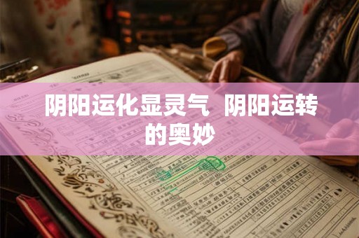 阴阳运化显灵气  阴阳运转的奥妙