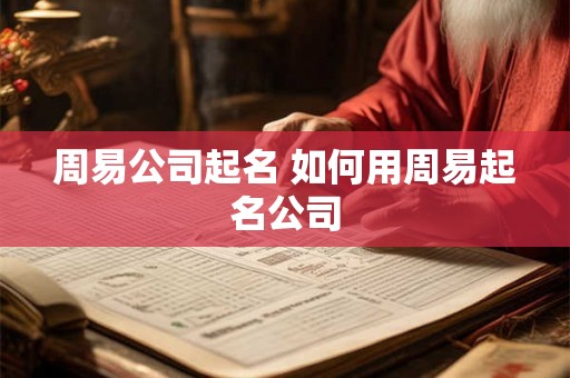 周易公司起名 如何用周易起名公司