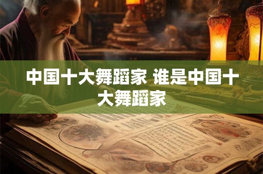 中国十大舞蹈家 谁是中国十大舞蹈家