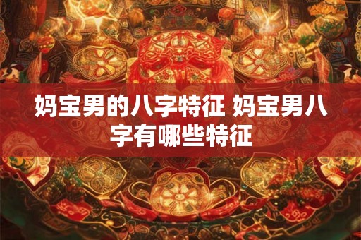 妈宝男的八字特征 妈宝男八字有哪些特征
