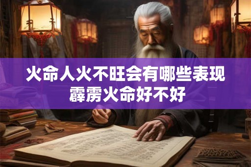 火命人火不旺会有哪些表现 霹雳火命好不好