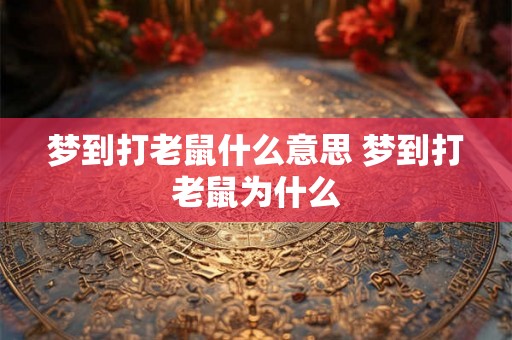 梦到打老鼠什么意思 梦到打老鼠为什么