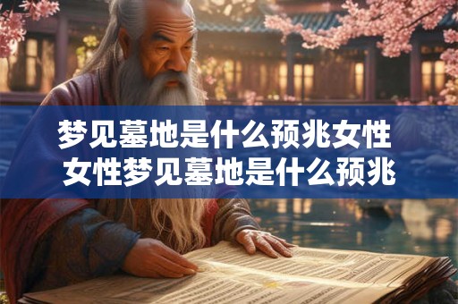 梦见墓地是什么预兆女性 女性梦见墓地是什么预兆