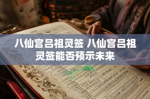 八仙宫吕祖灵签 八仙宫吕祖灵签能否预示未来