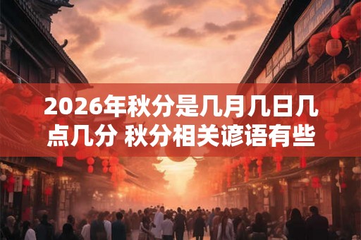 2026年秋分是几月几日几点几分 秋分相关谚语有些什么
