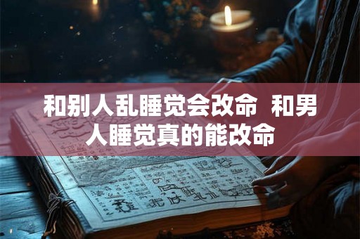 和别人乱睡觉会改命  和男人睡觉真的能改命
