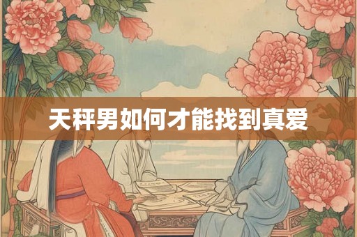 天秤男如何才能找到真爱