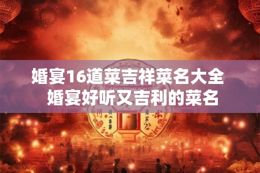 婚宴16道菜吉祥菜名大全 婚宴好听又吉利的菜名 婚宴16道菜吉祥菜名大全 婚宴好听又吉利的菜名