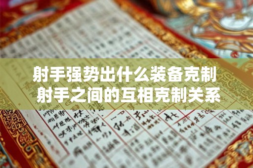 射手强势出什么装备克制  射手之间的互相克制关系