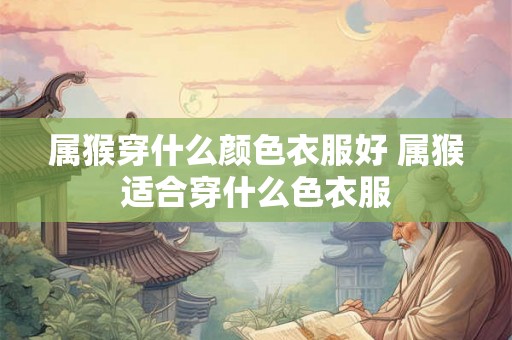 属猴穿什么颜色衣服好 属猴适合穿什么色衣服
