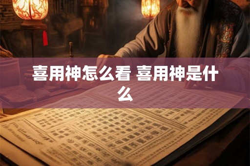 喜用神怎么看 喜用神是什么