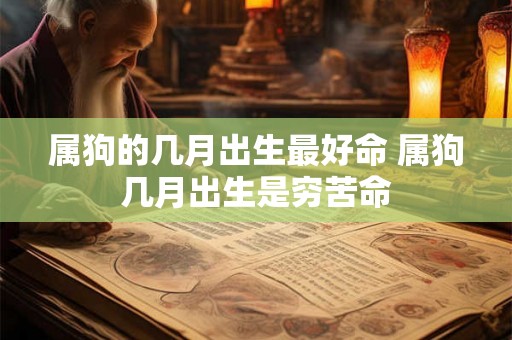 属狗的几月出生最好命 属狗几月出生是穷苦命