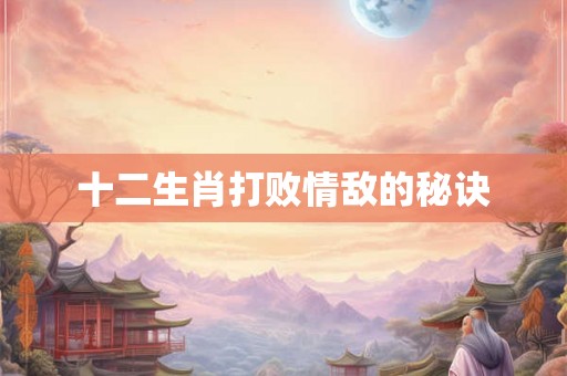 十二生肖打败情敌的秘诀