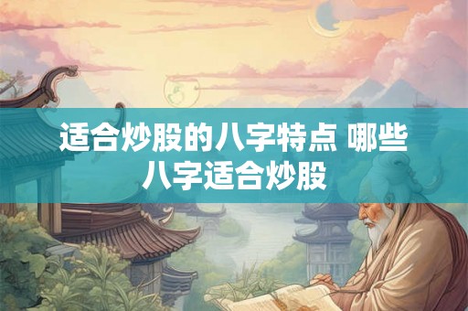适合炒股的八字特点 哪些八字适合炒股