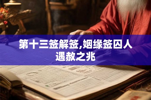第十三签解签,姻缘签囚人遇赦之兆
