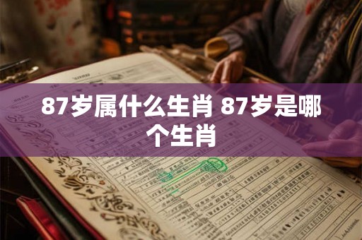87岁属什么生肖 87岁是哪个生肖