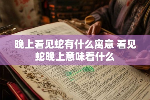 晚上看见蛇有什么寓意 看见蛇晚上意味着什么