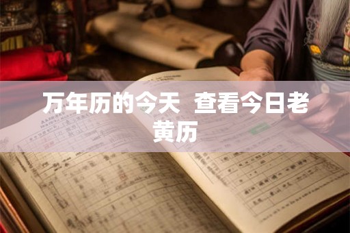 万年历的今天  查看今日老黄历