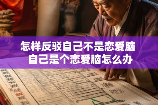 怎样反驳自己不是恋爱脑  自己是个恋爱脑怎么办
