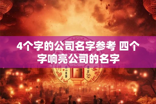 4个字的公司名字参考 四个字响亮公司的名字
