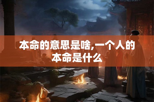 本命的意思是啥,一个人的本命是什么