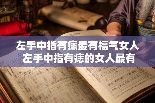 左手中指有痣最有福气女人 左手中指有痣的女人最有福气