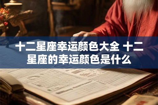 十二星座幸运颜色大全 十二星座的幸运颜色是什么