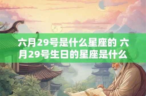 六月29号是什么星座的 六月29号生日的星座是什么