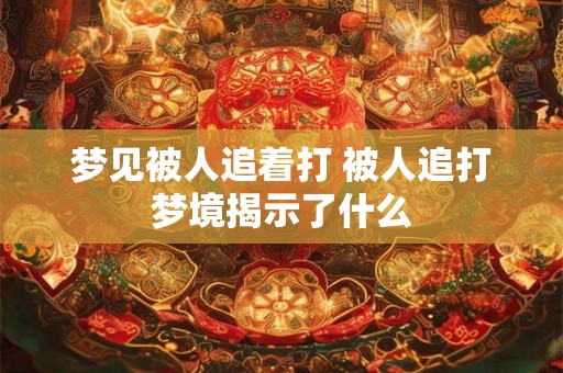 梦见被人追着打 被人追打梦境揭示了什么