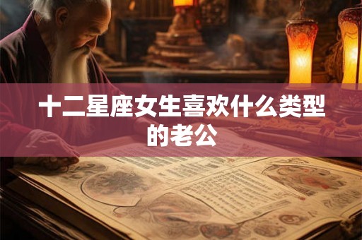 十二星座女生喜欢什么类型的老公