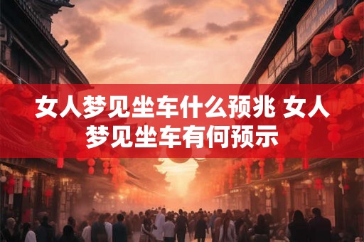 女人梦见坐车什么预兆 女人梦见坐车有何预示