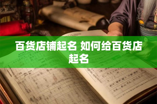 百货店铺起名 如何给百货店起名