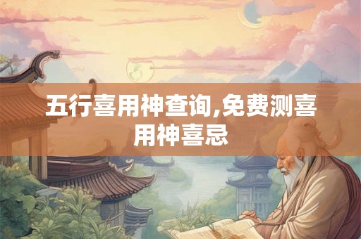 五行喜用神查询,免费测喜用神喜忌