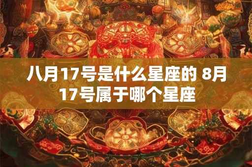 八月17号是什么星座的 8月17号属于哪个星座