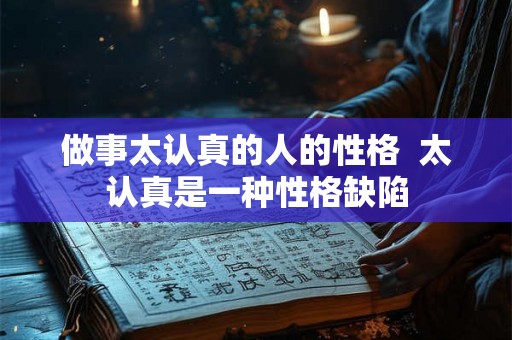 做事太认真的人的性格  太认真是一种性格缺陷