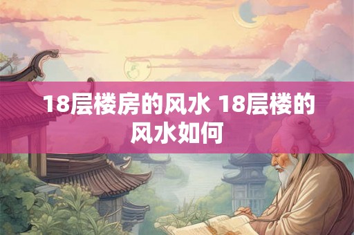 18层楼房的风水 18层楼的风水如何