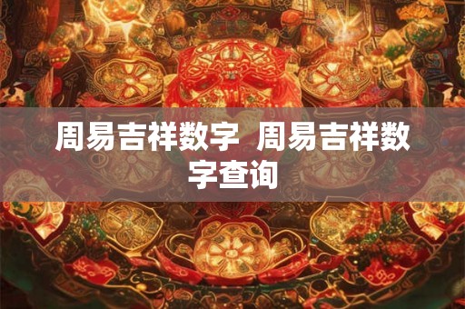 周易吉祥数字 周易吉祥数字查询 周易吉祥数字 周易吉祥数字查询