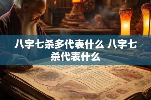 八字七杀多代表什么 八字七杀代表什么 八字七杀多代表什么 八字七杀代表什么